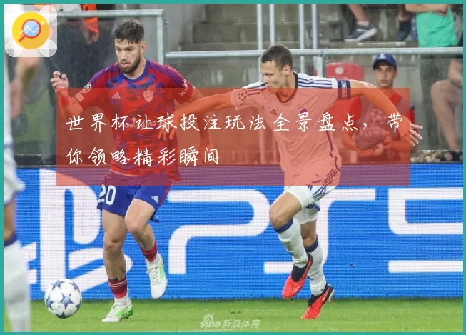 世界杯让球投注玩法全景盘点，带你领略精彩瞬间