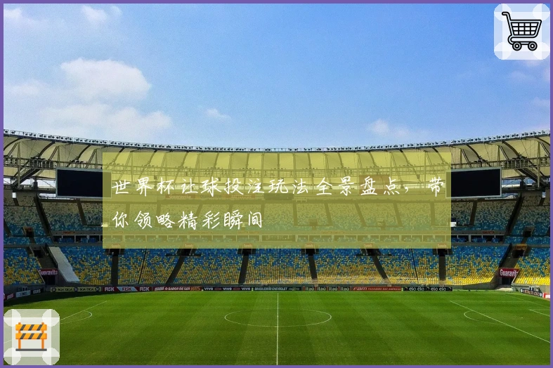 世界杯让球投注玩法全景盘点，带你领略精彩瞬间