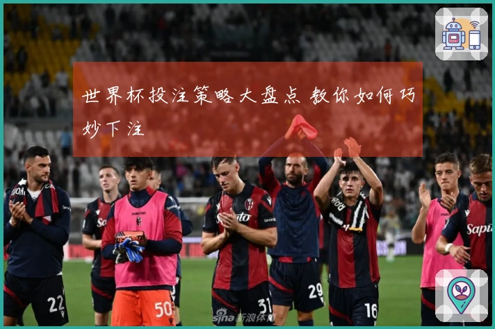 世界杯投注策略大盘点 教你如何巧妙下注