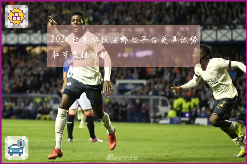 2026世界杯投注哪些平台更具优势和可靠性分析