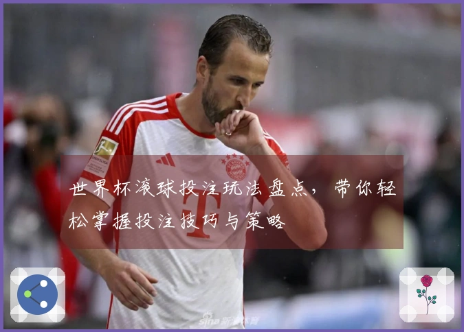 世界杯滚球投注玩法盘点，带你轻松掌握投注技巧与策略