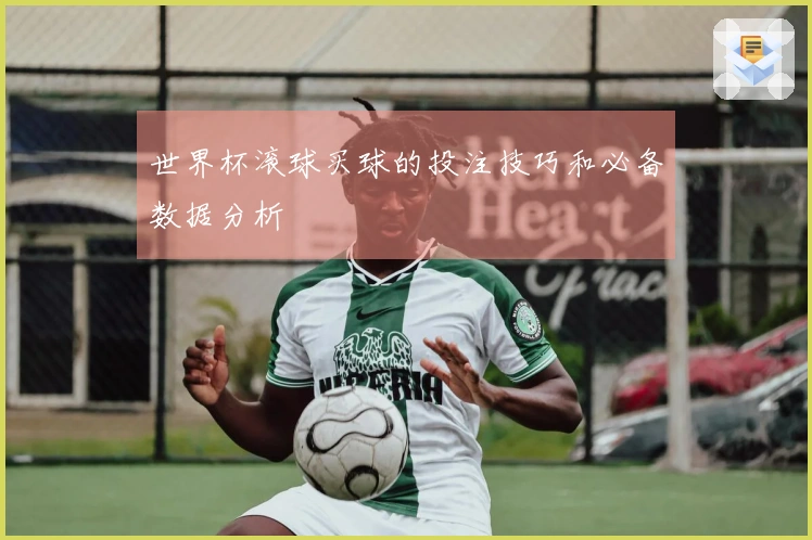 世界杯滚球买球的投注技巧和必备数据分析