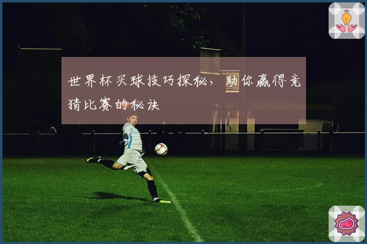 世界杯买球技巧探秘，助你赢得竞猜比赛的秘诀
