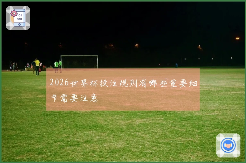 2026世界杯投注规则有哪些重要细节需要注意