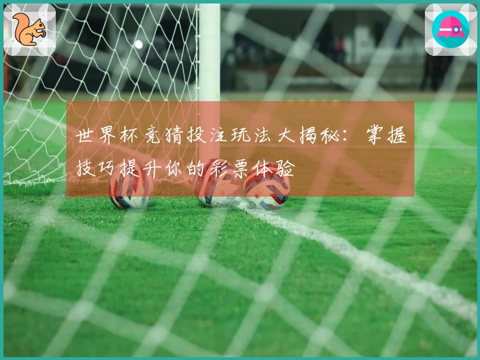 世界杯竞猜投注玩法大揭秘：掌握技巧提升你的彩票体验