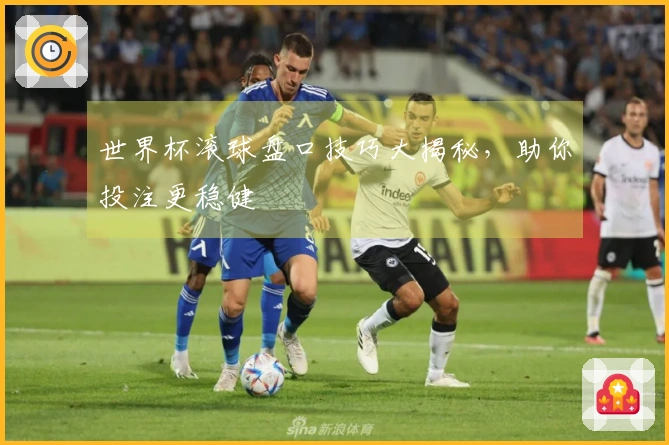 世界杯滚球盘口技巧大揭秘，助你投注更稳健
