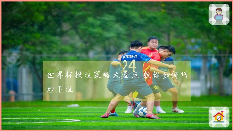 世界杯投注策略大盘点 教你如何巧妙下注
